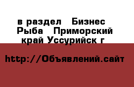  в раздел : Бизнес » Рыба . Приморский край,Уссурийск г.